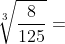 \sqrt[3]{\frac{8}{125}}=